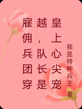 雇佣兵团穿越,队长是皇上心尖宠
