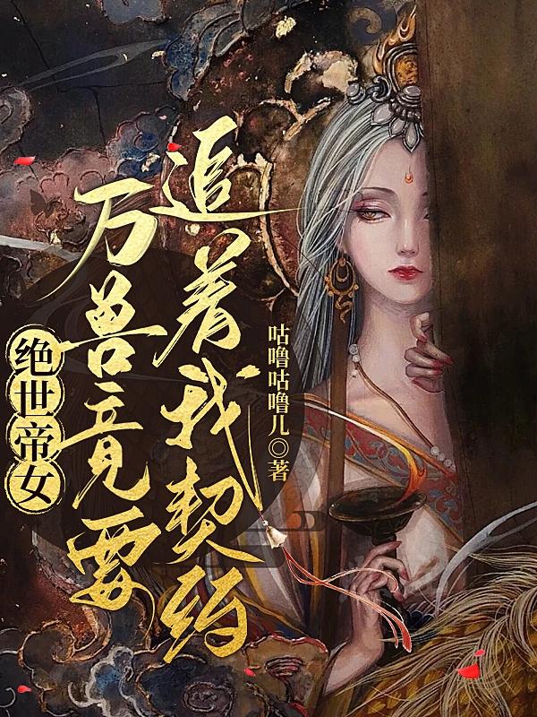 绝世帝女:万兽竟要追着我契约