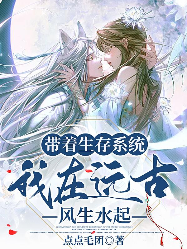 带着生存系统,我在远古风生水起