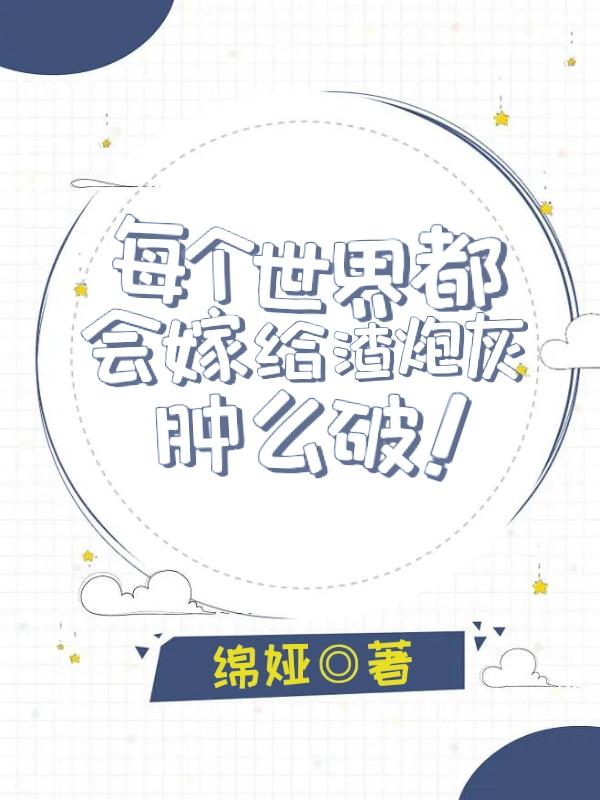 每个世界都会嫁给渣炮灰肿么破!