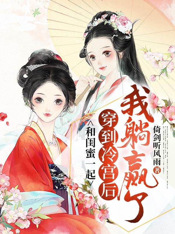 和闺蜜一起穿到冷宫后,我躺赢了