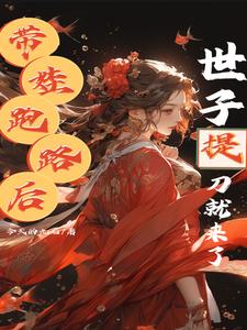带娃跑路后,世子爷提着刀就来了