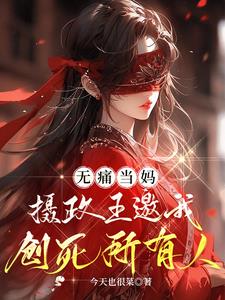 无痛当妈,摄政王邀我创死所有人