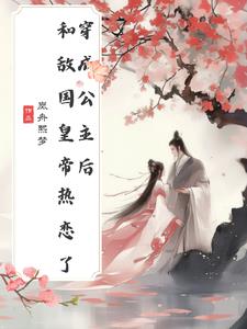 穿成公主后,和敌国皇帝热恋了