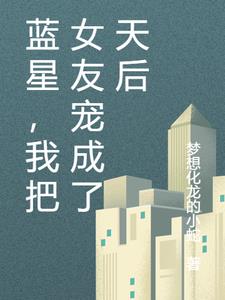 蓝星,我把女友宠成了天后