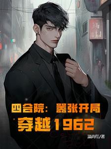 四合院:嚣张开局,穿越1962