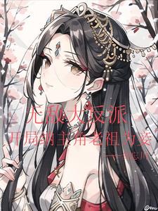 无敌大反派:开局纳主角老祖为妾