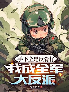手下全是反骨仔,我成全军大反派