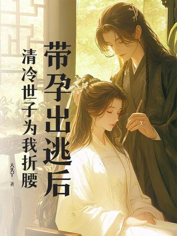 带孕出逃后,清冷世子为我折腰