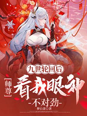 九世轮回后，师尊看我眼神不对劲