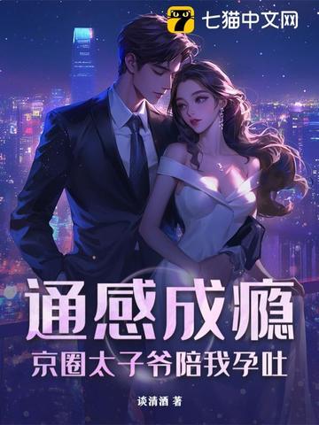 通感成瘾,京圈太子爷陪我孕吐