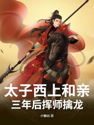 太子西上和亲,三年后挥师擒龙