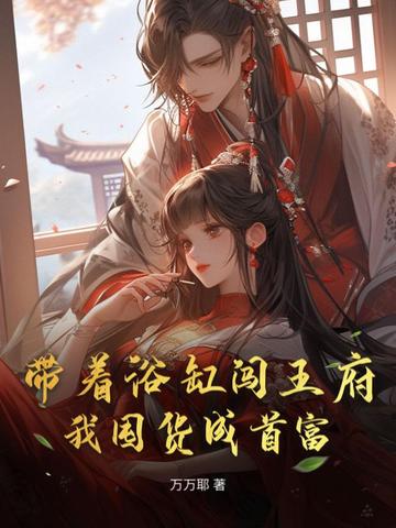 带着浴缸闯王府,我囤货成首富