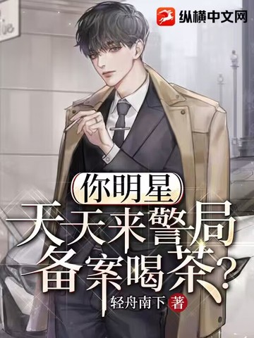 你明星,天天来警局备案喝茶?