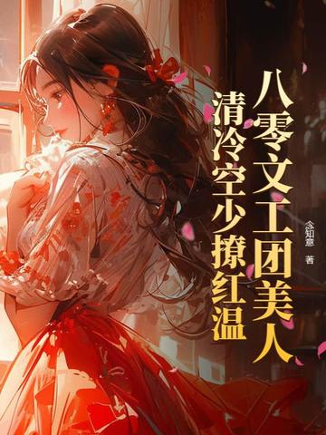八零文工团美人,清冷空少撩红温
