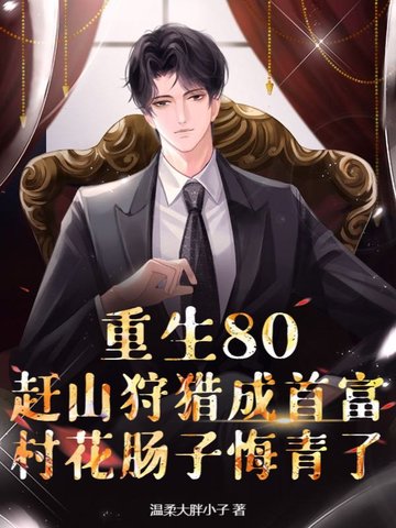 重生80,赶山狩猎成首富,村花肠子悔青了