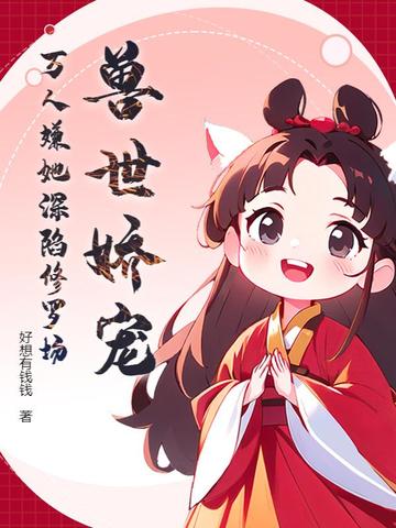 兽世娇宠,万人嫌她深陷修罗场