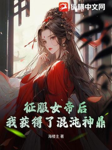 征服女帝后,我获得了混沌神鼎