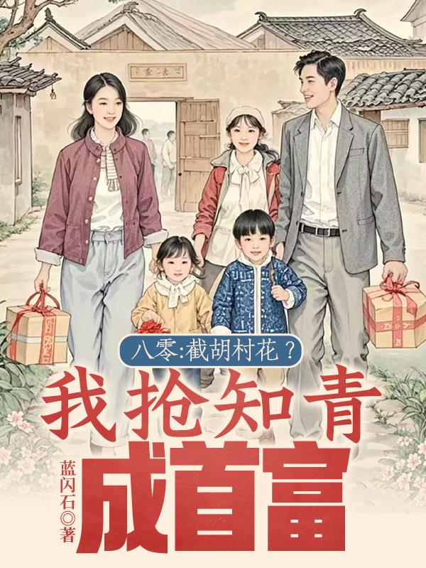 八零:截胡村花?我抢知青成首富