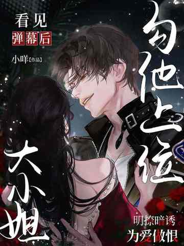 看见弹幕后,大小姐勾他上位
