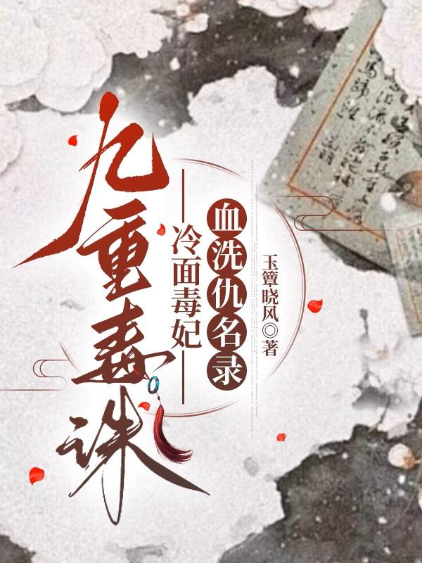 九重毒诛:冷面毒妃血洗仇名录