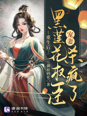 重生后,黑莲花权臣宠妻杀疯了