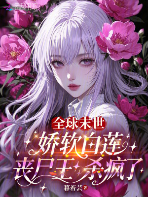 全球末世:娇软白莲丧尸王杀疯了