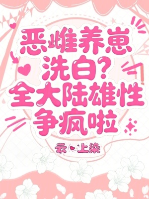 恶雌养崽洗白?全大陆雄性争疯啦