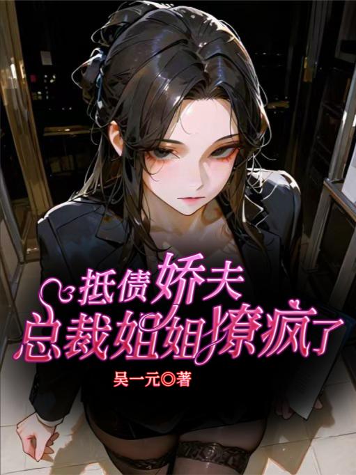 抵债娇夫,总裁姐姐撩疯了