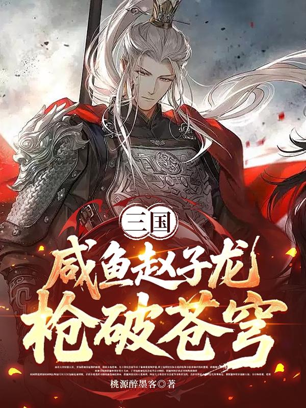 三国：咸鱼赵子龙枪破苍穹