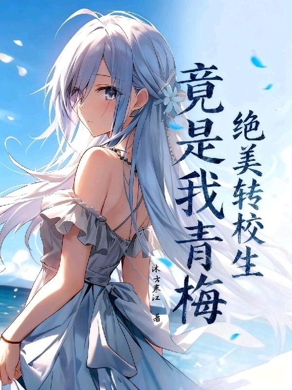 绝美转校生竟是我青梅?!