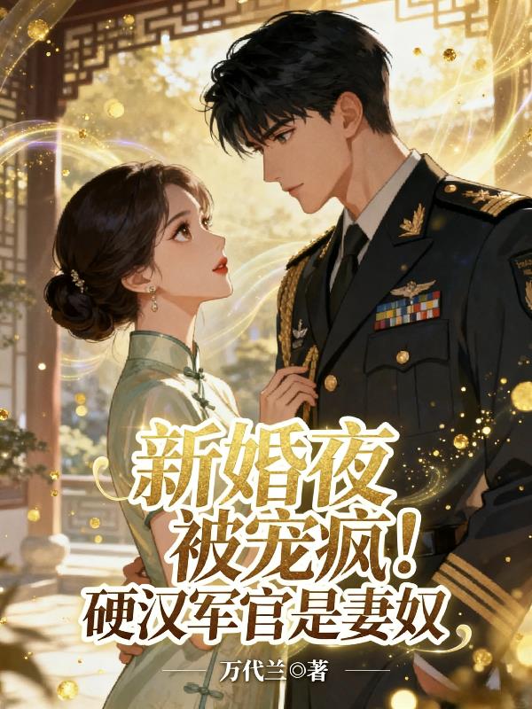 新婚夜被宠疯!硬汉军官是妻奴