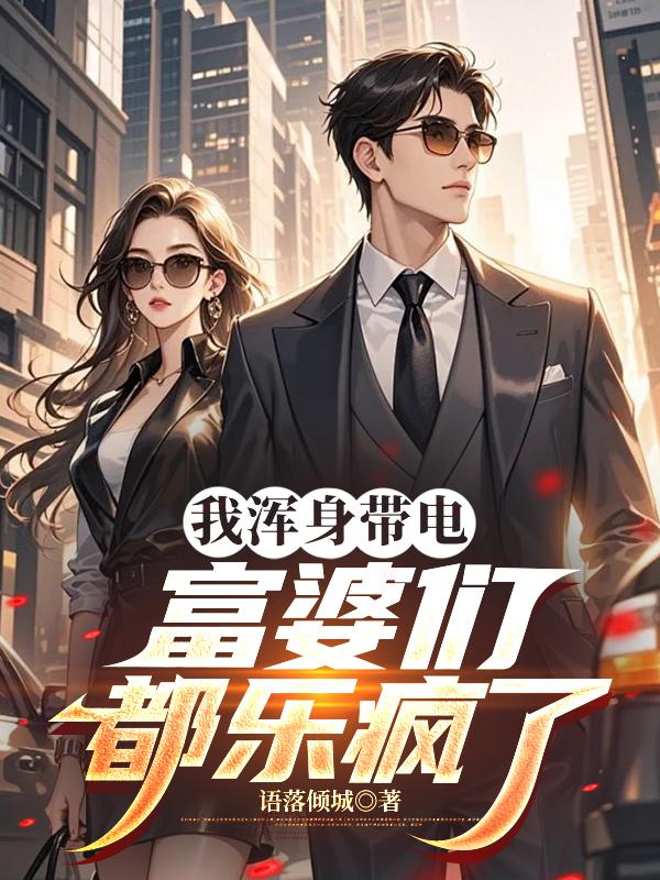 我浑身带电,富婆们都乐疯了