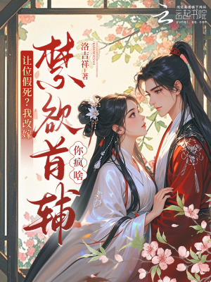 让位假死?我改嫁禁欲首辅你疯啥
