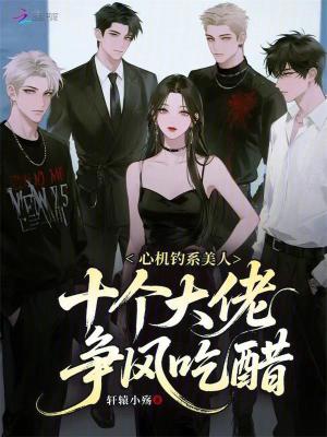 心机钓系美人,十个大佬争风吃醋