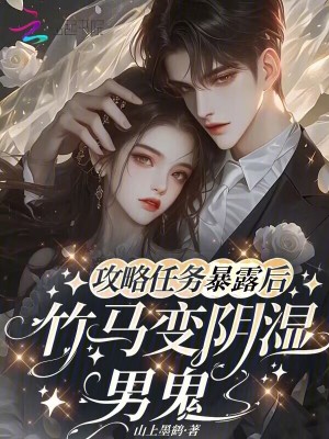 攻略任务暴露后,竹马变阴湿男鬼