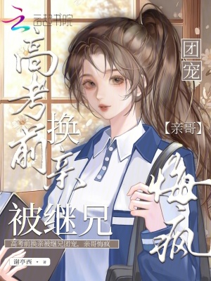 高考前换亲被继兄团宠,亲哥悔疯