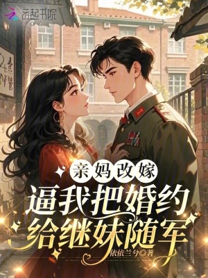 亲妈改嫁,逼我把婚约给继妹随军