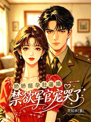 娇娇挺孕肚逼婚，禁欲军官宠哭了
