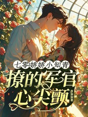七零:娇娇小知青撩的军官心尖颤