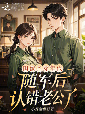 闺蜜齐穿年代,随军后认错老公了