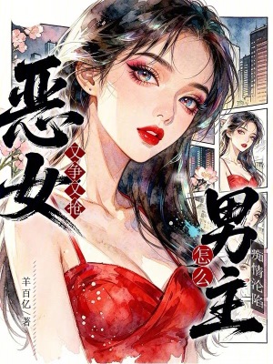 恶女又争又抢,怎么男主痴情沦陷