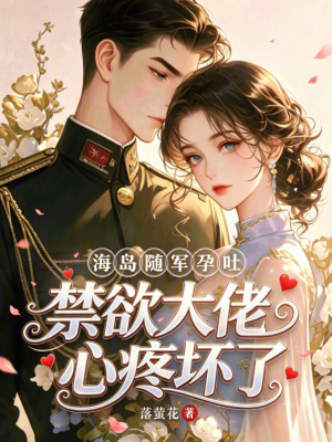 海岛随军孕吐，禁欲大佬心疼坏了