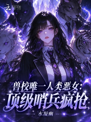 兽校唯一人类恶女:顶级哨兵疯抢