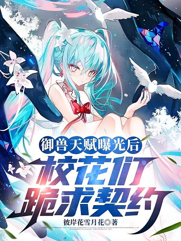 御兽天赋曝光后,校花们跪求契约