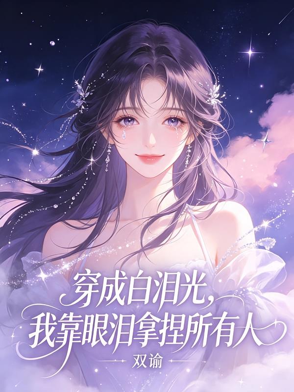 穿成白泪光,我靠眼泪拿捏所有人
