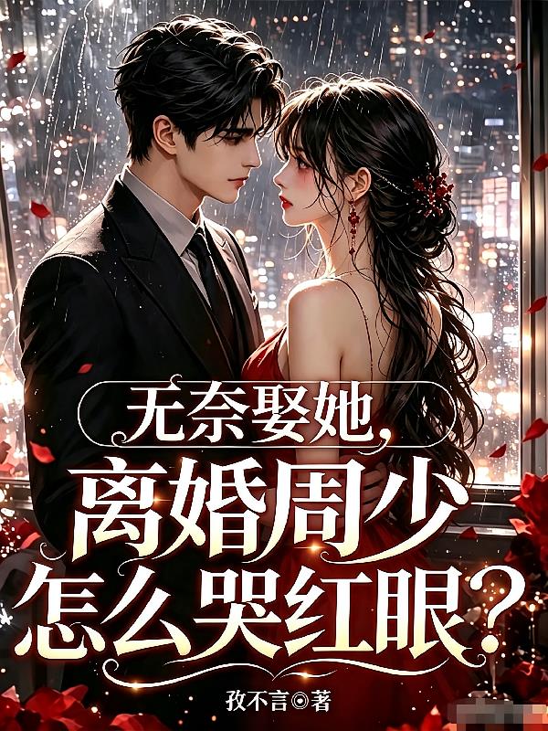 无奈娶她,离婚周少怎么哭红眼?
