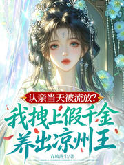 认亲当天被流放？我拽上假千金，养出凉州王