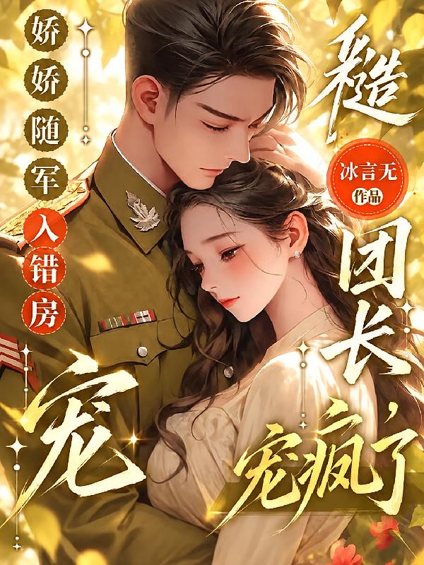 娇娇随军入错房，糙汉团长宠疯啦