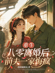 重生八零离婚后，前夫一家悔疯